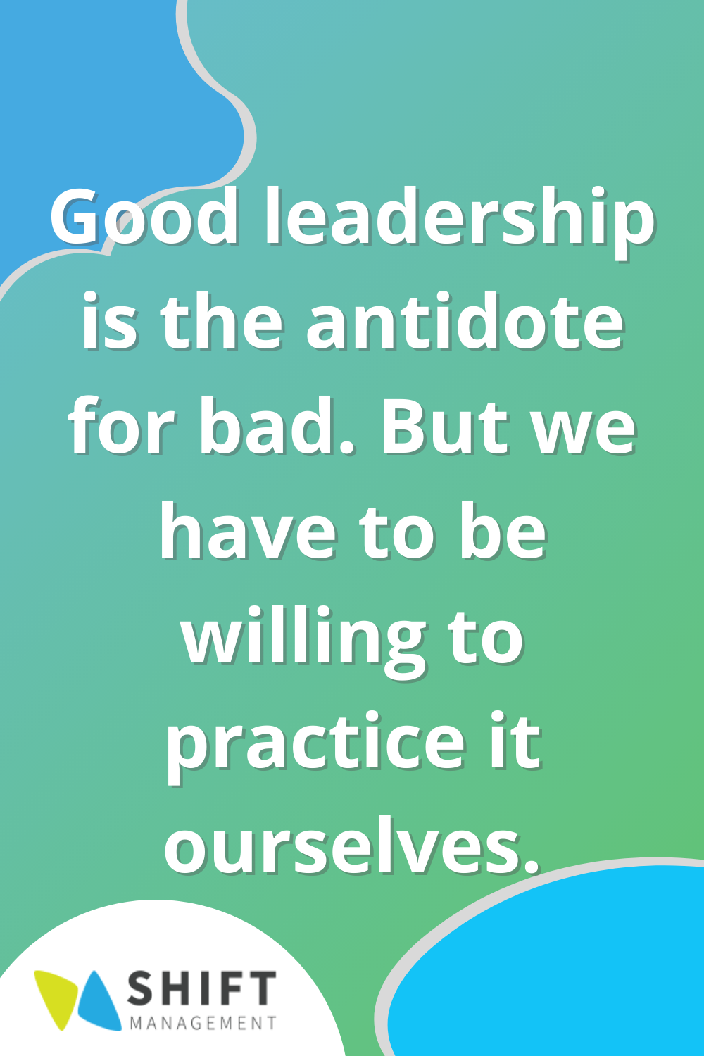 Good leadership is the antidote for bad but we have to be willing to practice it ourselves