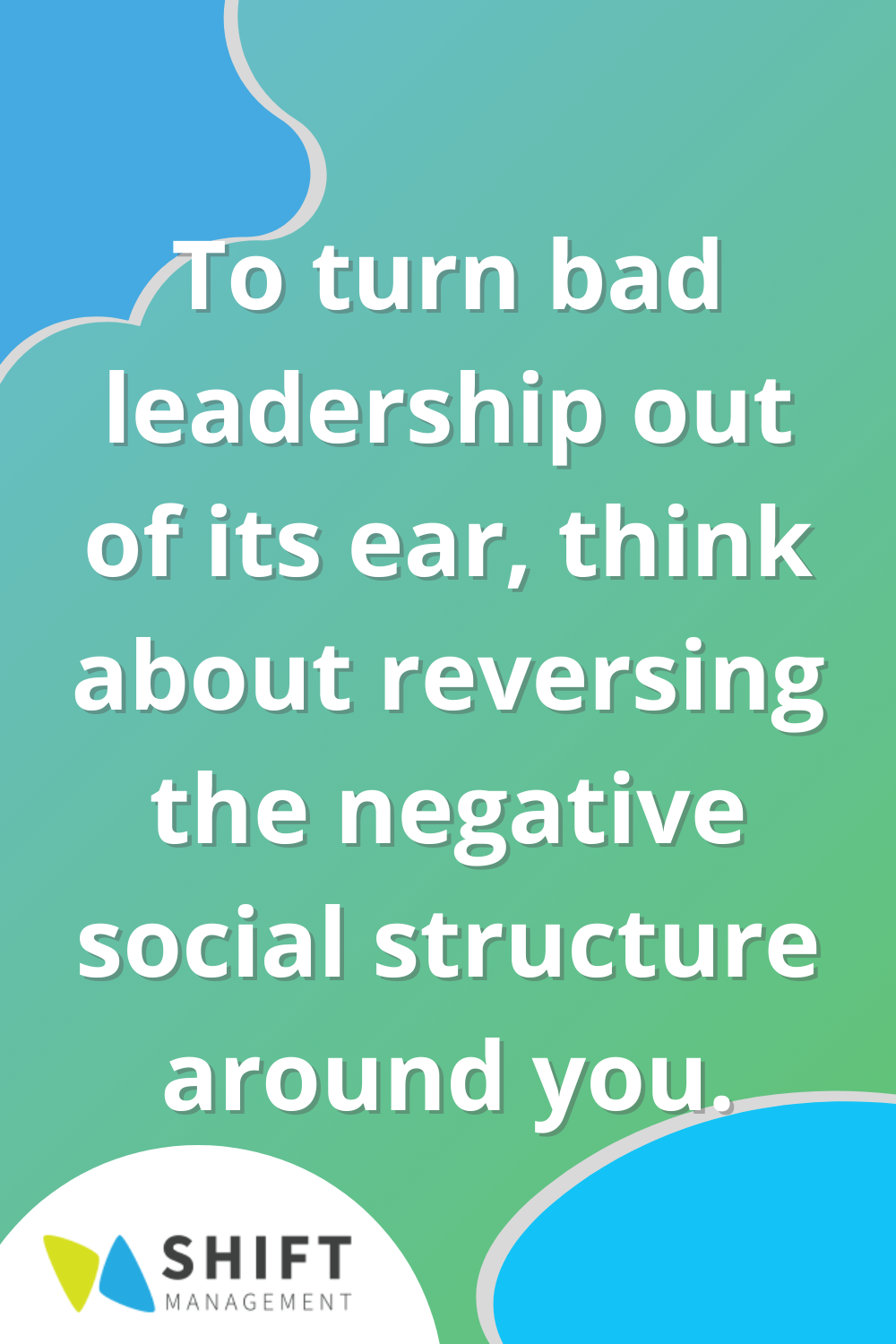 To turn bad leadership out of its ear, think about reversing the negative social structure around you