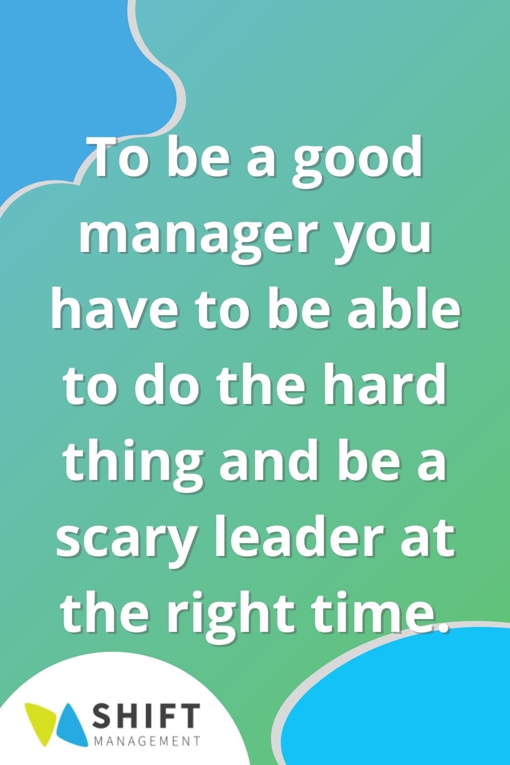 To be a good manager you have to be able to do the hard thing and be a scary leader at the right time